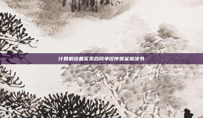 计算机设备买卖合同争议仲裁案裁决书