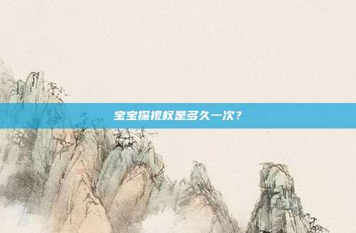 宝宝探视权是多久一次？