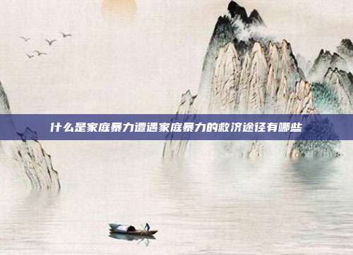 什么是家庭暴力遭遇家庭暴力的救济途径有哪些