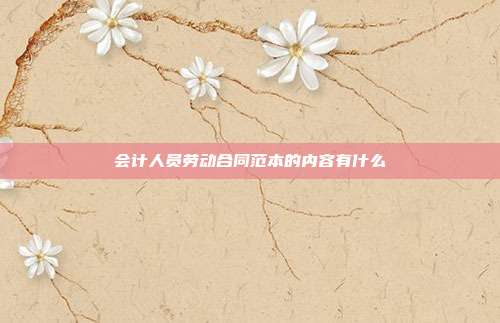 会计人员劳动合同范本的内容有什么