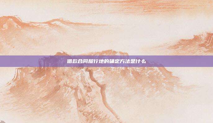借款合同履行地的确定方法是什么