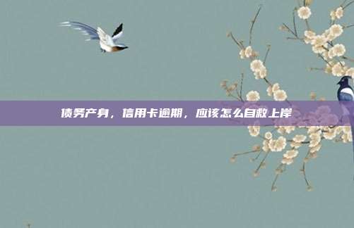债务产身，信用卡逾期，应该怎么自救上岸