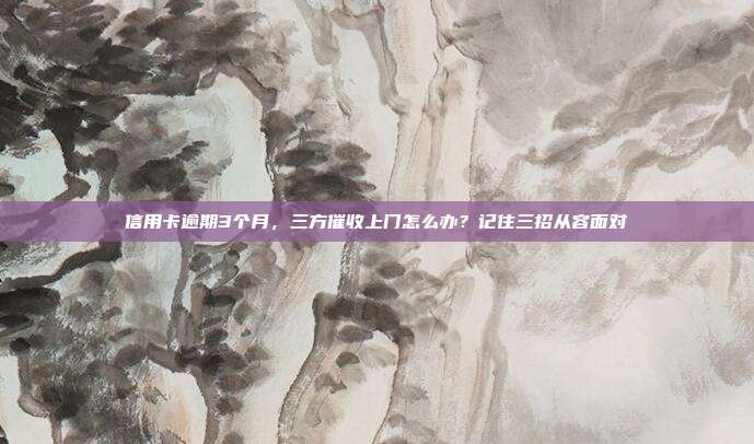 信用卡逾期3个月，三方催收上门怎么办？记住三招从容面对