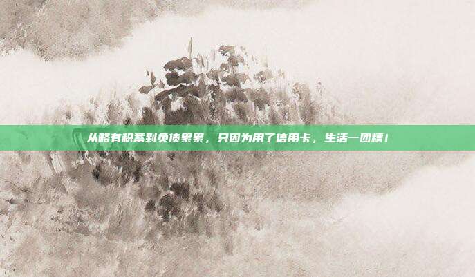 从略有积蓄到负债累累，只因为用了信用卡，生活一团糟！