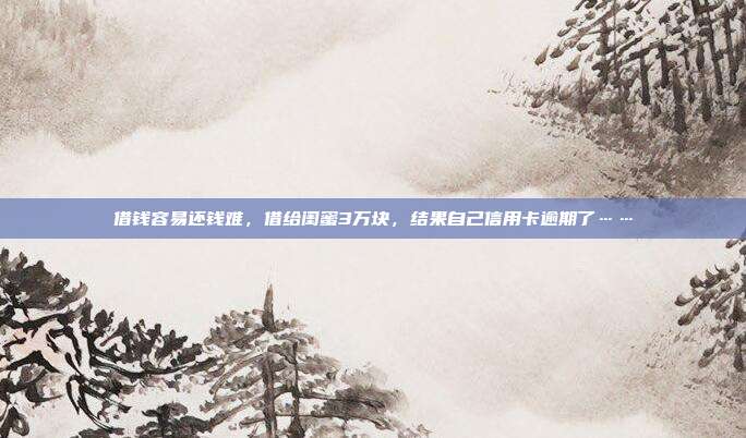 借钱容易还钱难，借给闺蜜3万块，结果自己信用卡逾期了……