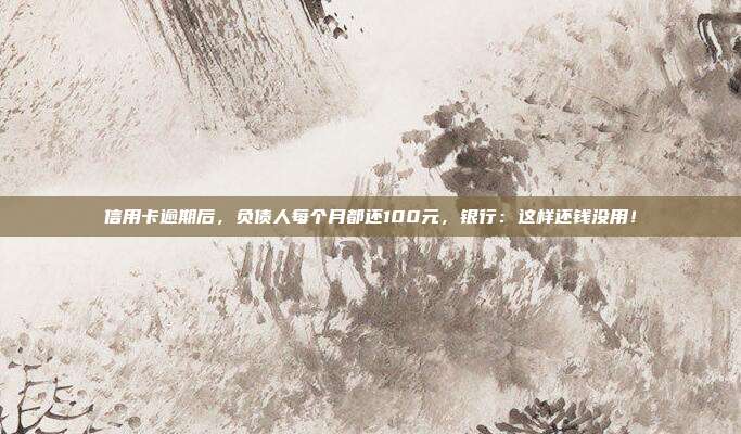 信用卡逾期后，负债人每个月都还100元，银行：这样还钱没用！
