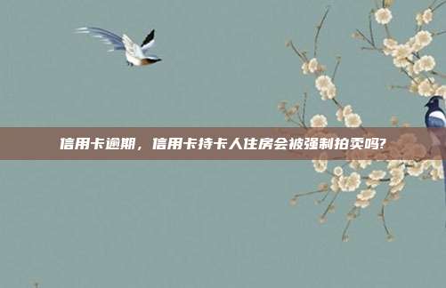 信用卡逾期，信用卡持卡人住房会被强制拍卖吗?