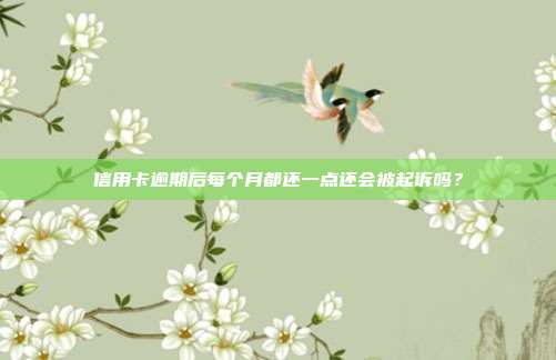 信用卡逾期后每个月都还一点还会被起诉吗？