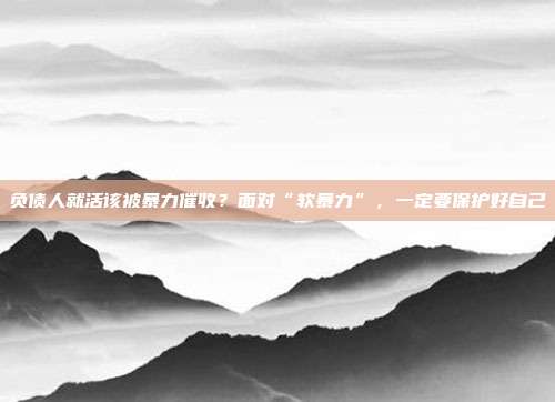 负债人就活该被暴力催收？面对“软暴力”，一定要?；ず米约?></center><p style=