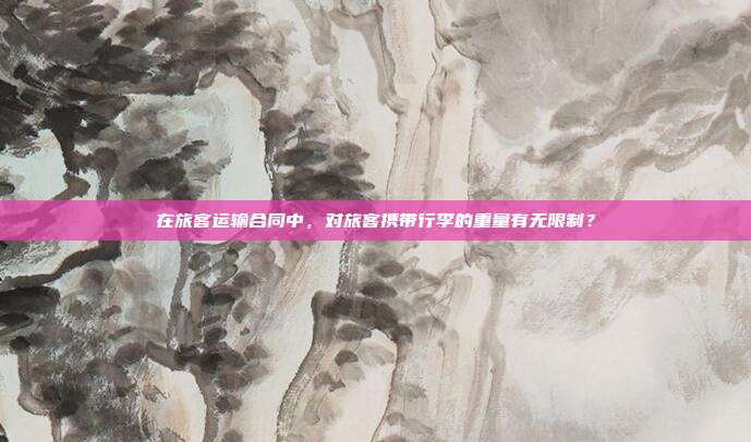 在旅客运输合同中，对旅客携带行李的重量有无限制？