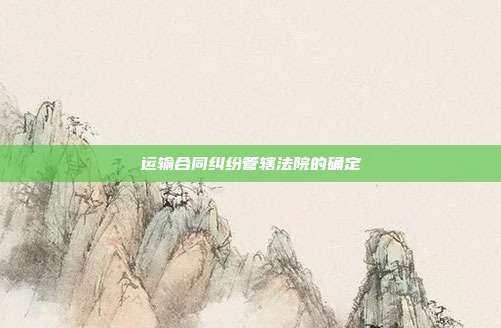 运输合同纠纷管辖法院的确定
