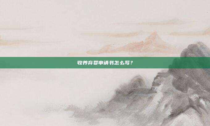 收养弃婴申请书怎么写？
