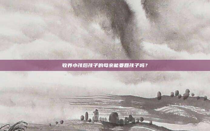 收养小孩后孩子的母亲能要回孩子吗?