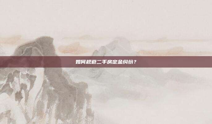 如何规避二手房定金纠纷？