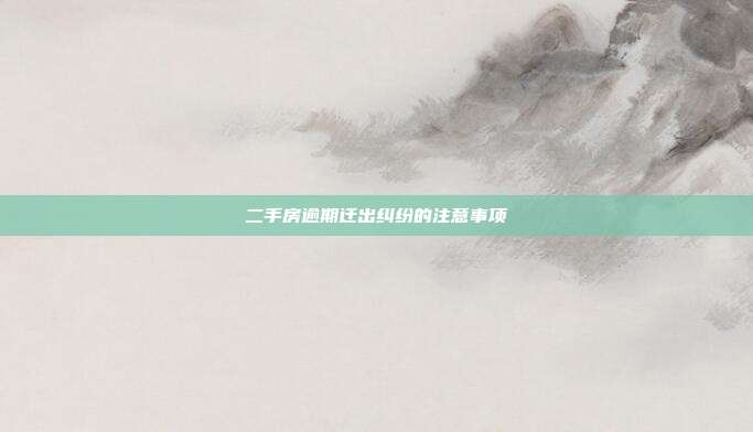 二手房逾期迁出纠纷的注意事项