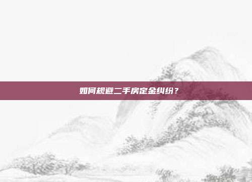  如何规避二手房定金纠纷？