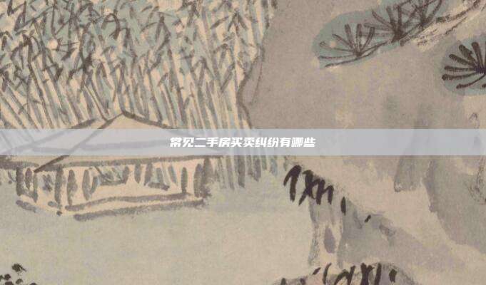 常见二手房买卖纠纷有哪些