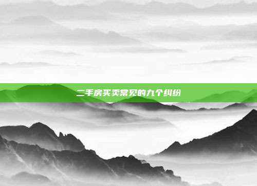二手房买卖常见的九个纠纷