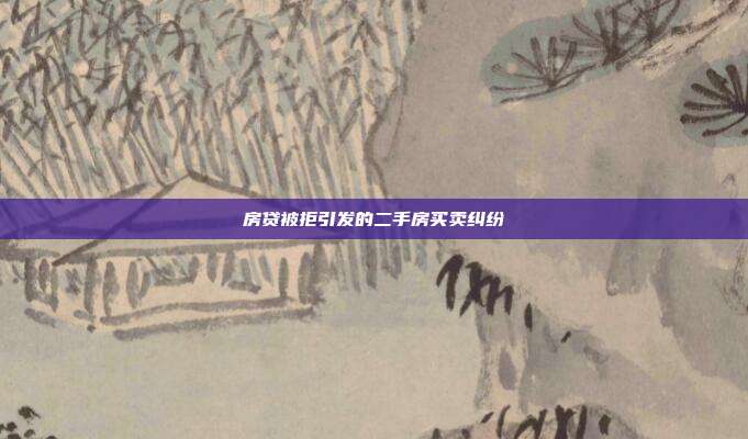 房贷被拒引发的二手房买卖纠纷