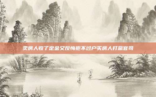 卖房人收了定金又反悔拒不过户买房人打赢官司