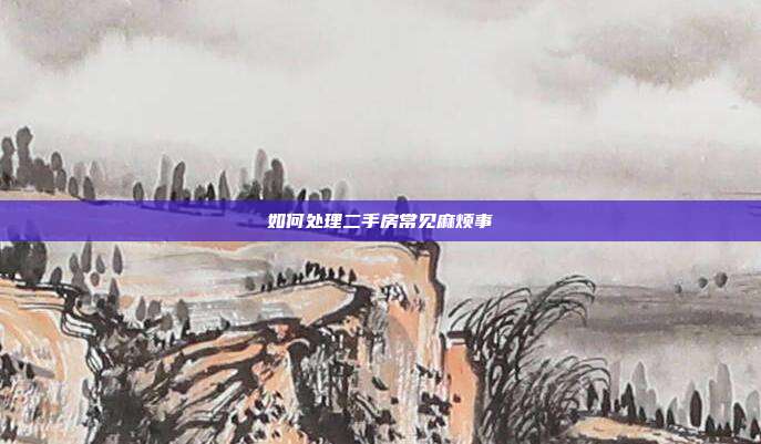 如何处理二手房常见麻烦事
