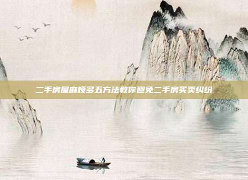 二手房屋麻烦多五方法教你避免二手房买卖纠纷