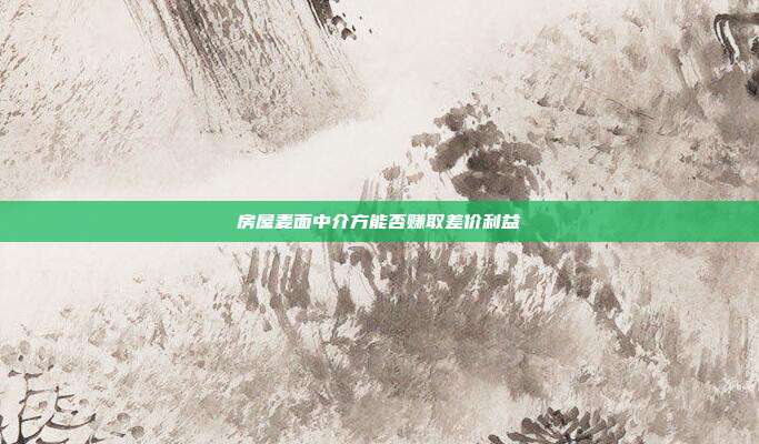 房屋麦面中介方能否赚取差价利益