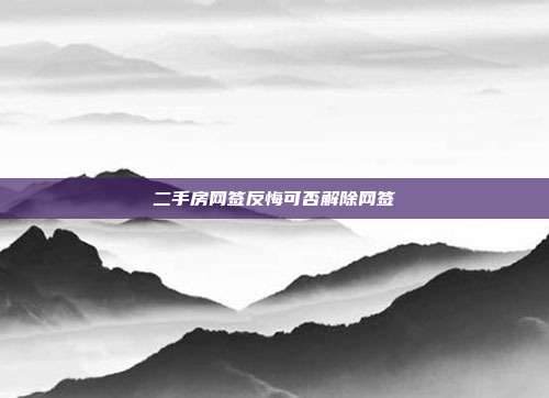 二手房网签反悔可否解除网签