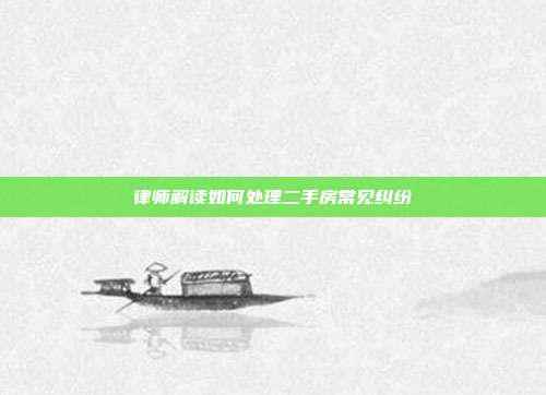 律师解读如何处理二手房常见纠纷