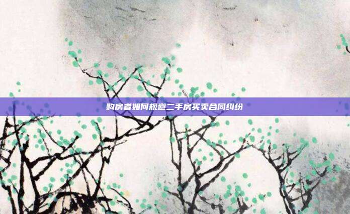 购房者如何规避二手房买卖合同纠纷