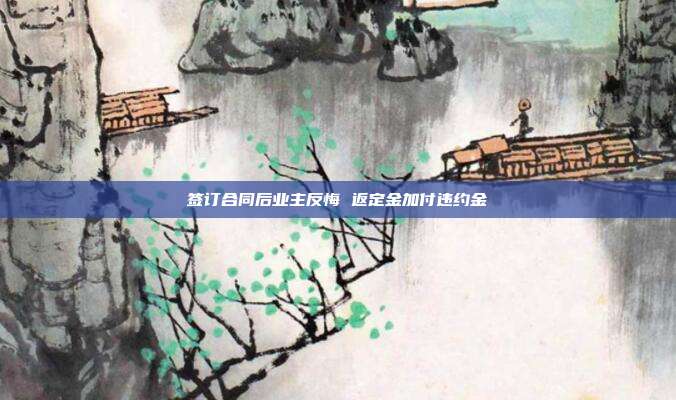 签订合同后业主反悔 返定金加付违约金