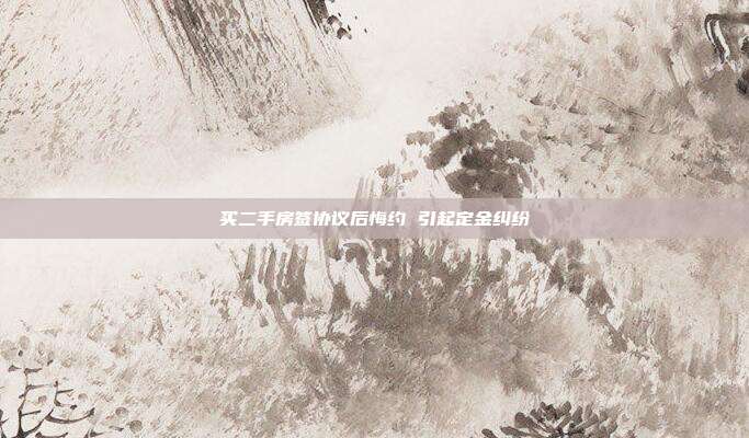 买二手房签协议后悔约 引起定金纠纷