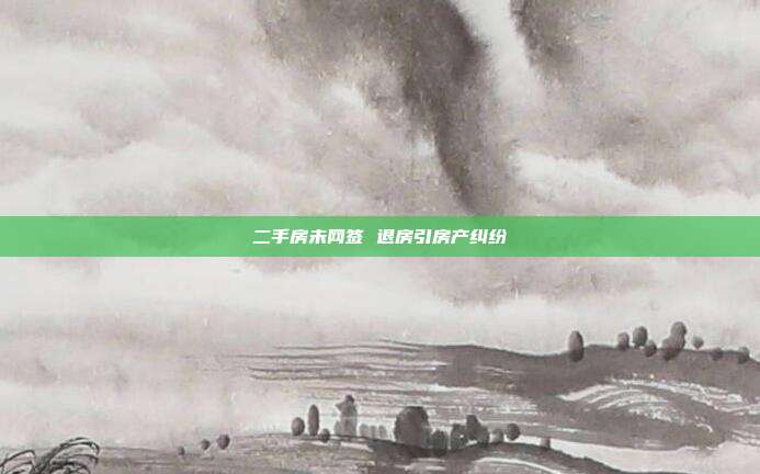 二手房未网签 退房引房产纠纷