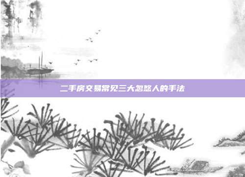 二手房交易常见三大忽悠人的手法