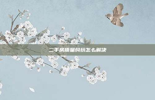 二手房质量纠纷怎么解决
