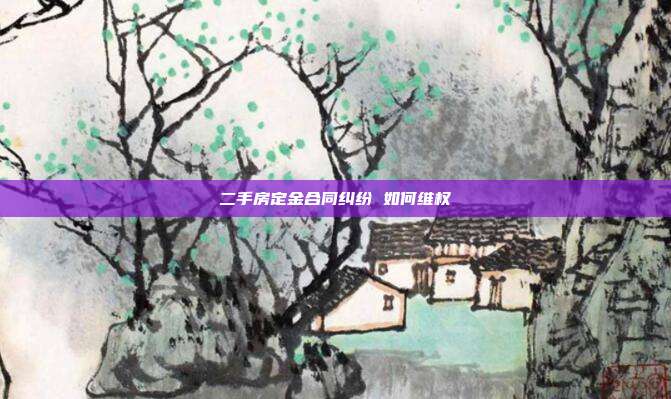 二手房定金合同纠纷 如何维权