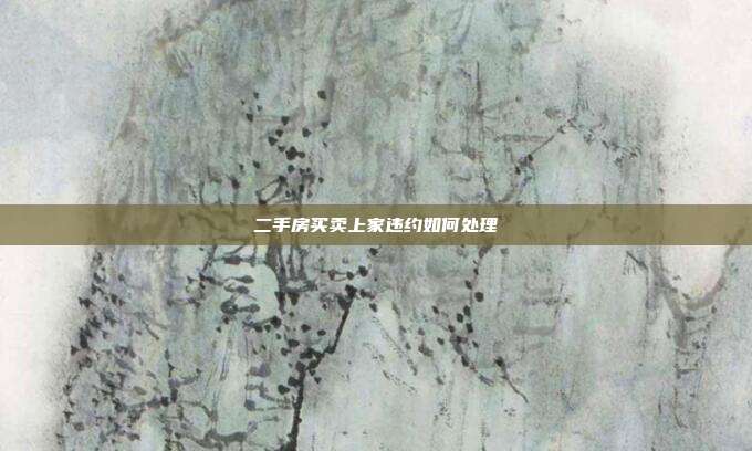 二手房买卖上家违约如何处理