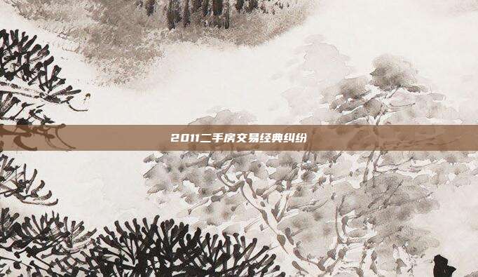 2011二手房交易经典纠纷