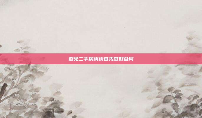 避免二手房纠纷首先签好合同