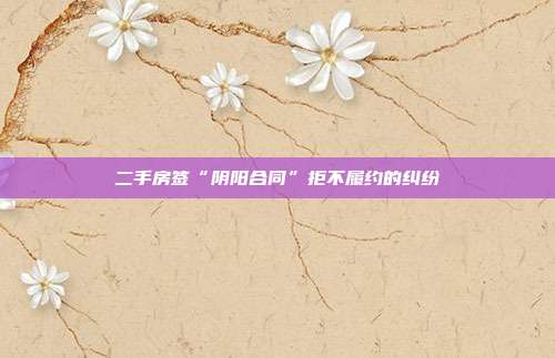 二手房签“阴阳合同”拒不履约的纠纷