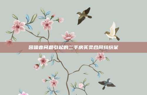 因噪音问题引起的二手房买卖合同纠纷案