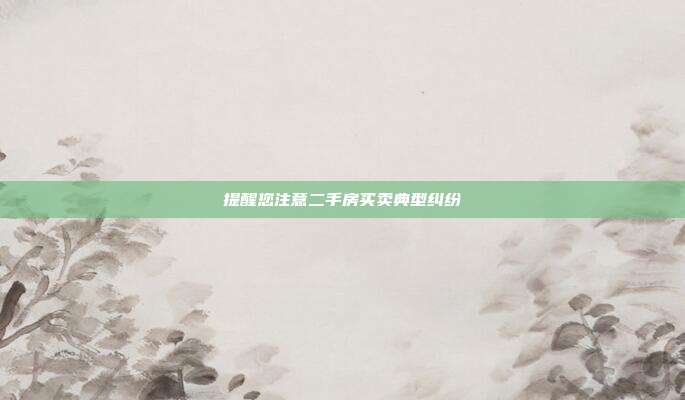 提醒您注意二手房买卖典型纠纷