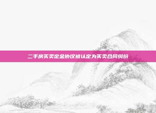 二手房买卖定金协议被认定为买卖合同纠纷