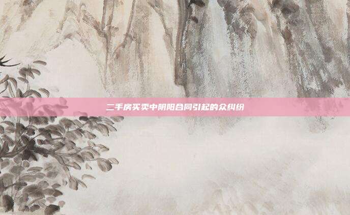 二手房买卖中阴阳合同引起的众纠纷