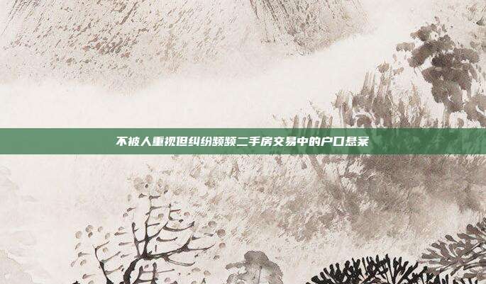 不被人重视但纠纷频频二手房交易中的户口悬案