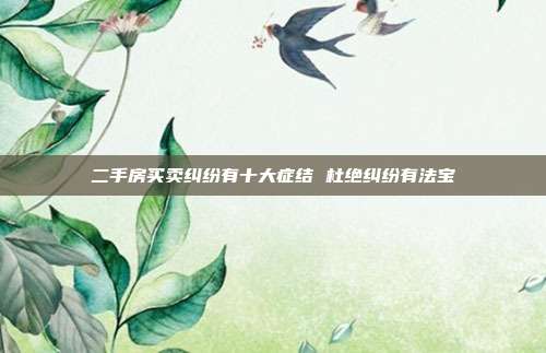 二手房买卖纠纷有十大症结 杜绝纠纷有法宝