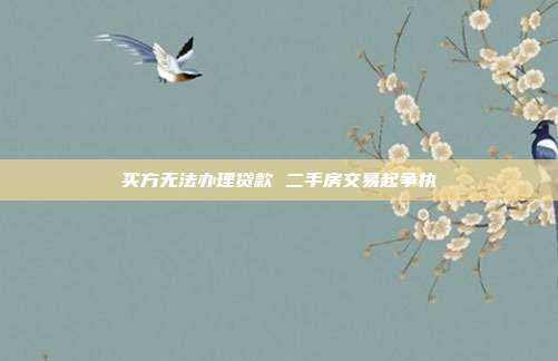 买方无法办理贷款 二手房交易起争执