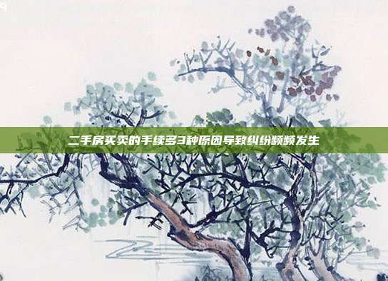 二手房买卖的手续多3种原因导致纠纷频频发生