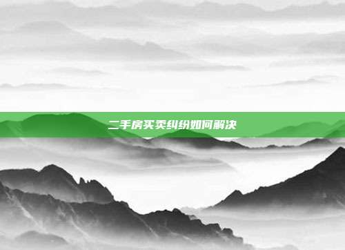 二手房买卖纠纷如何解决