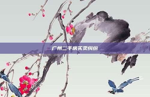 广州二手房买卖纠纷